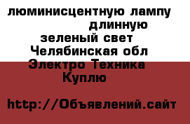 люминисцентную лампу OSRAM 36w/66, длинную - зеленый свет - Челябинская обл. Электро-Техника » Куплю   